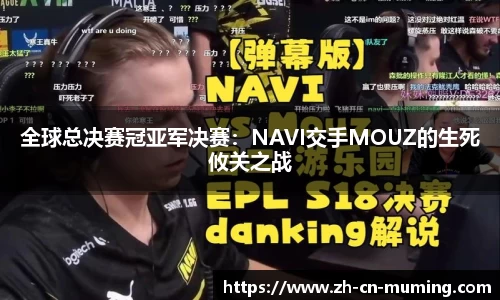 全球总决赛冠亚军决赛：NAVI交手MOUZ的生死攸关之战