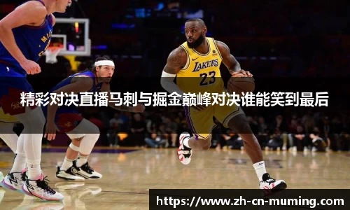 精彩对决直播马刺与掘金巅峰对决谁能笑到最后