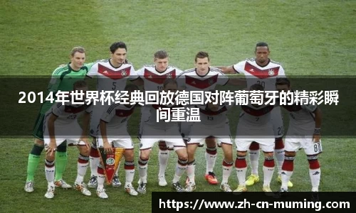 2014年世界杯经典回放德国对阵葡萄牙的精彩瞬间重温
